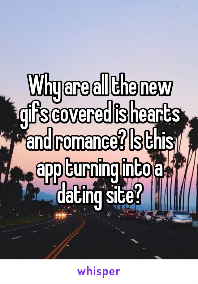 Why are all the new gifs covered is hearts and romance? Is this app turning into a dating site?