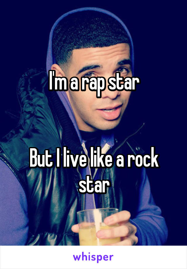 I'm a rap star


But I live like a rock star