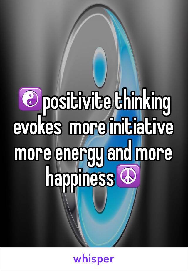 ☯positivite thinking evokes  more initiative more energy and more happiness☮