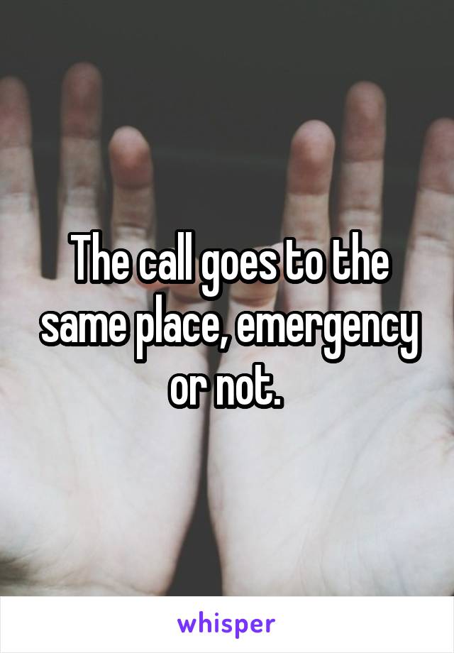 The call goes to the same place, emergency or not. 