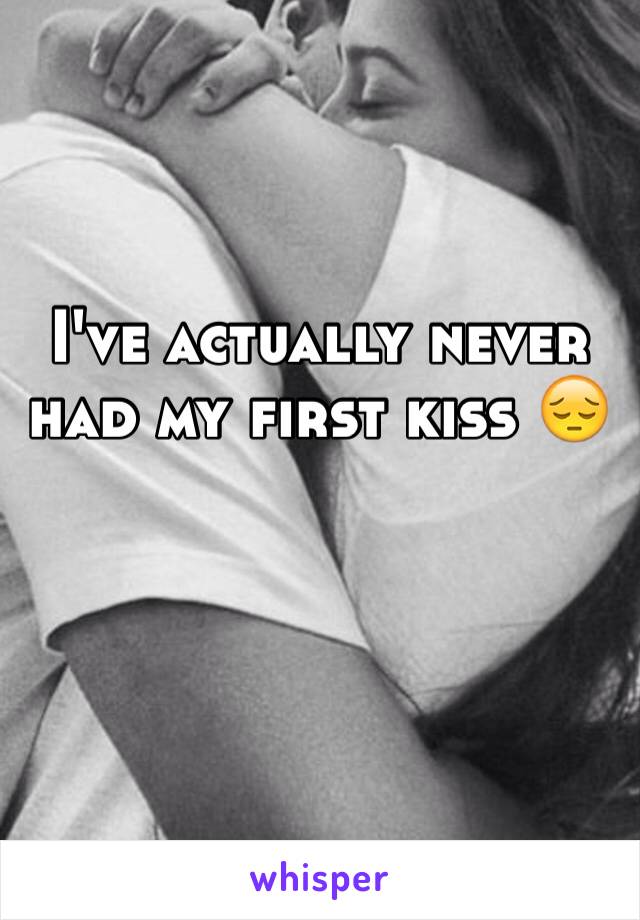 I've actually never had my first kiss 😔