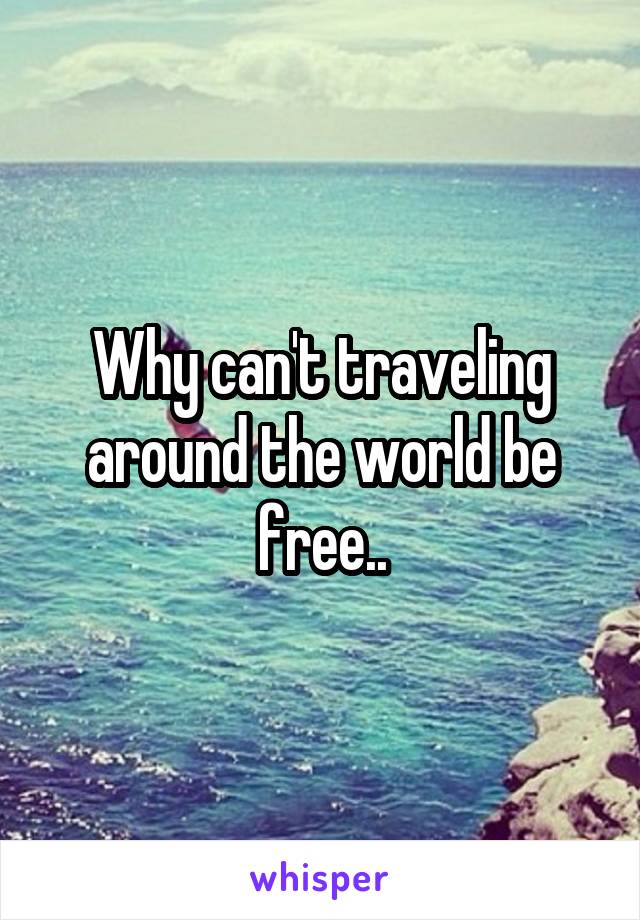 Why can't traveling around the world be free..