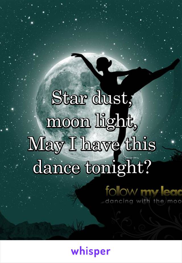 Star dust,
moon light,
May I have this dance tonight?