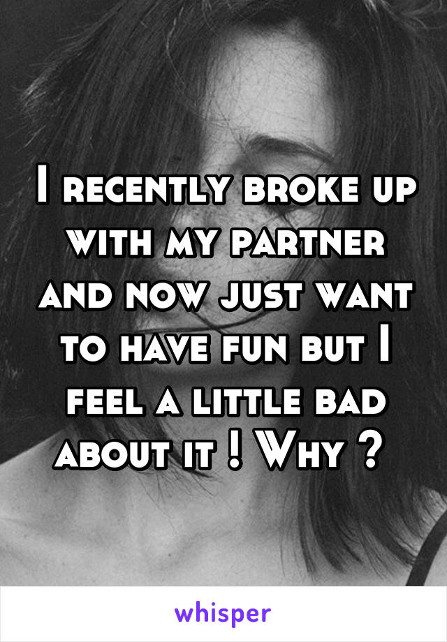 I recently broke up with my partner and now just want to have fun but I feel a little bad about it ! Why ? 