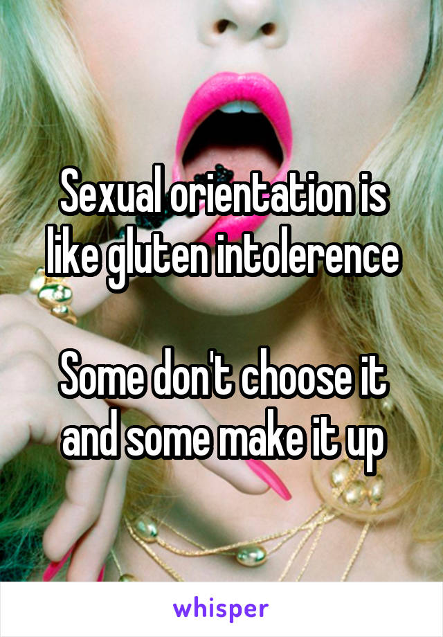 Sexual orientation is like gluten intolerence
 
Some don't choose it and some make it up