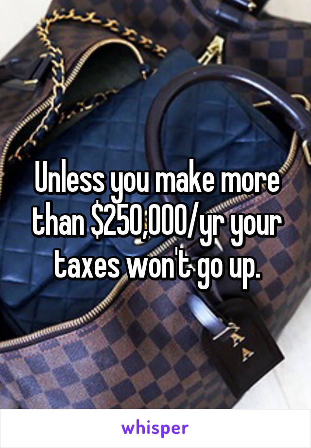 Unless you make more than $250,000/yr your taxes won't go up.