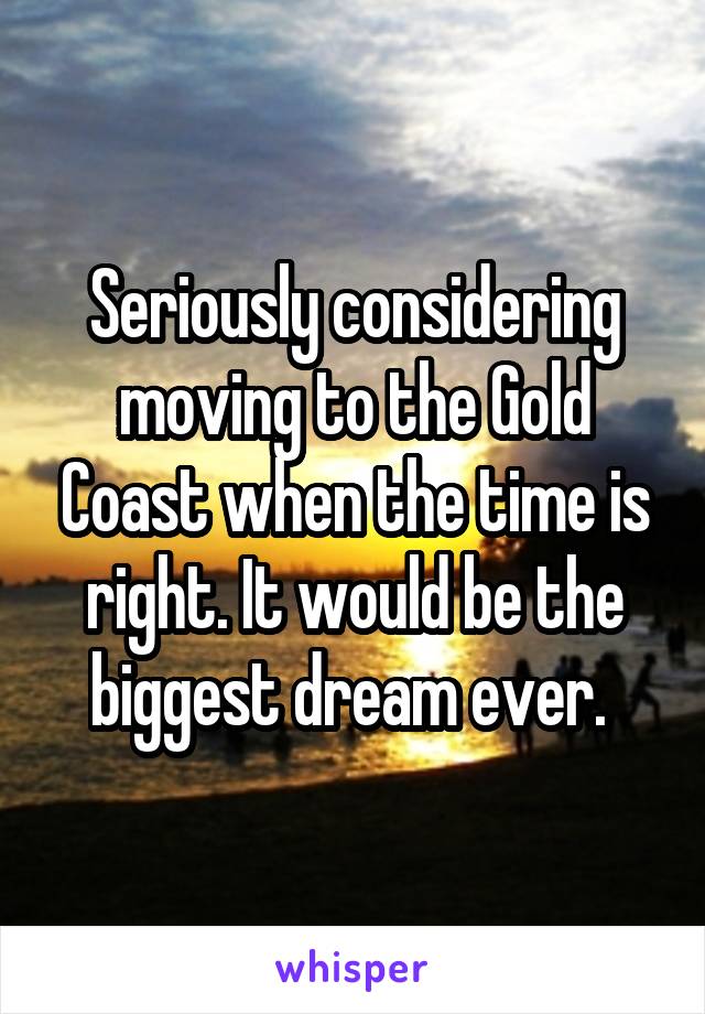 Seriously considering moving to the Gold Coast when the time is right. It would be the biggest dream ever. 