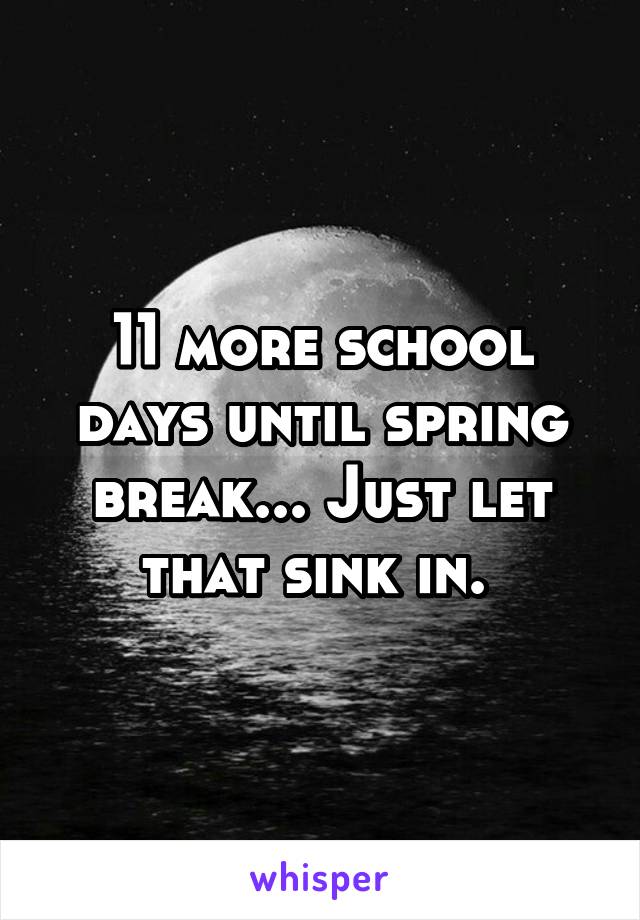 11 more school days until spring break... Just let that sink in. 