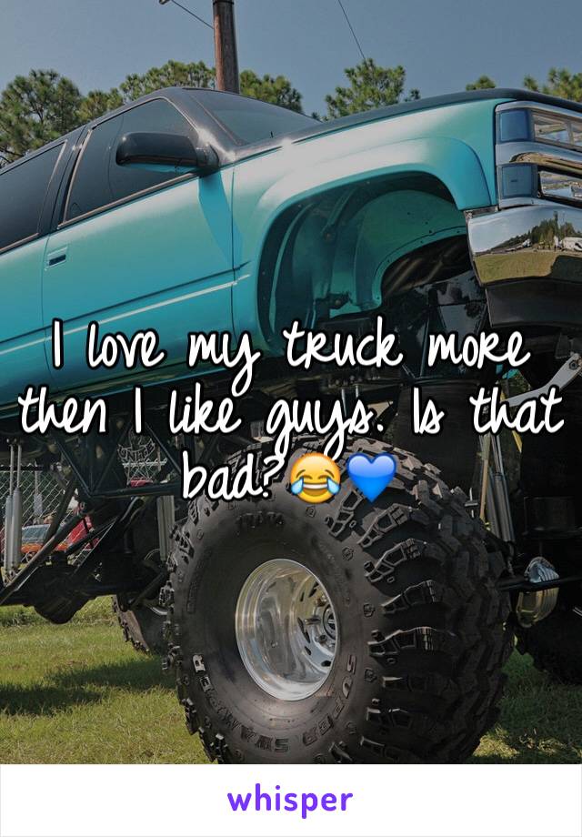 I love my truck more then I like guys. Is that bad?😂💙