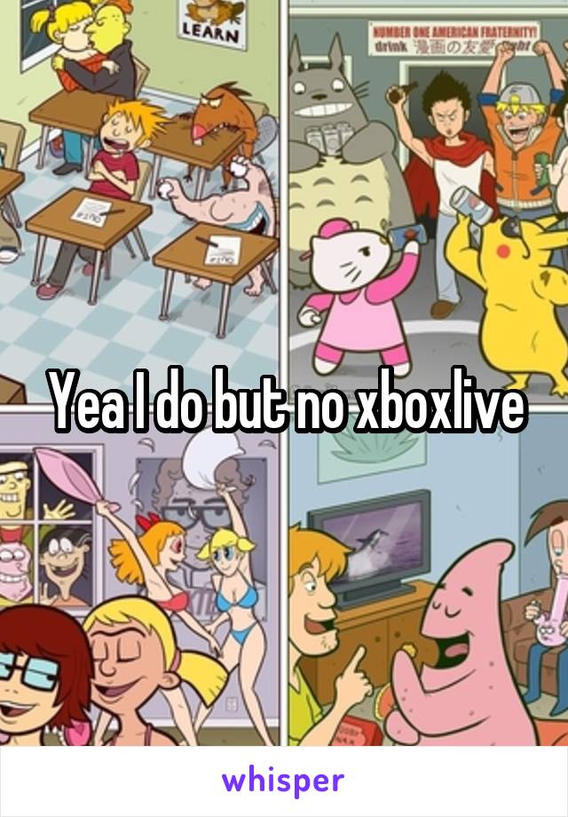 Yea I do but no xboxlive