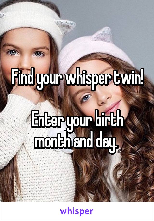 Find your whisper twin!

Enter your birth month and day. 