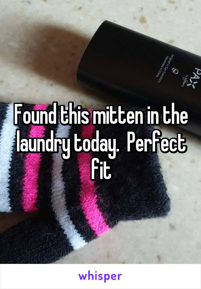 Found this mitten in the laundry today.  Perfect fit