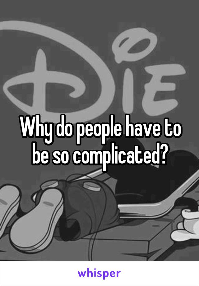 Why do people have to be so complicated?