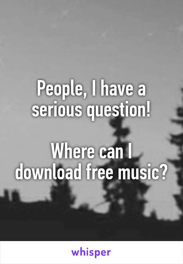 People, I have a serious question!

Where can I download free music?