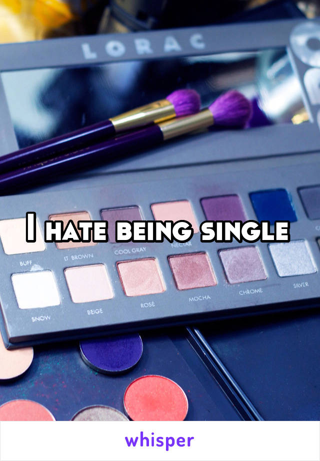 I hate being single 