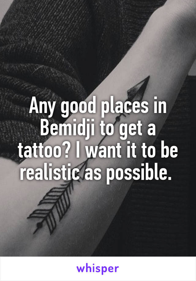 Any good places in Bemidji to get a tattoo? I want it to be realistic as possible. 