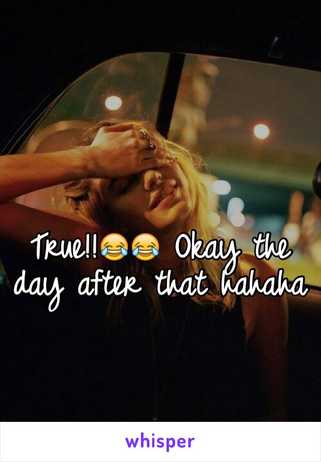 True!!😂😂 Okay the day after that hahaha