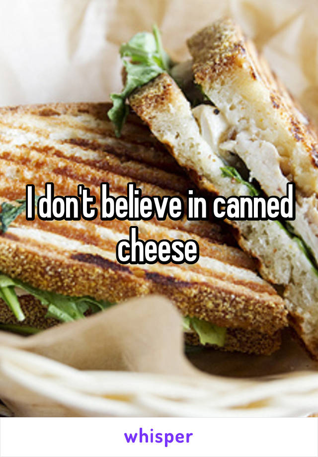 I don't believe in canned cheese 