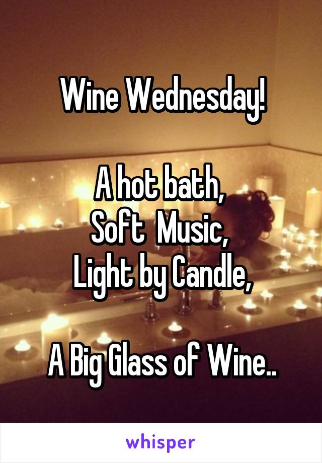 Wine Wednesday!

A hot bath, 
Soft  Music, 
Light by Candle,

A Big Glass of Wine..