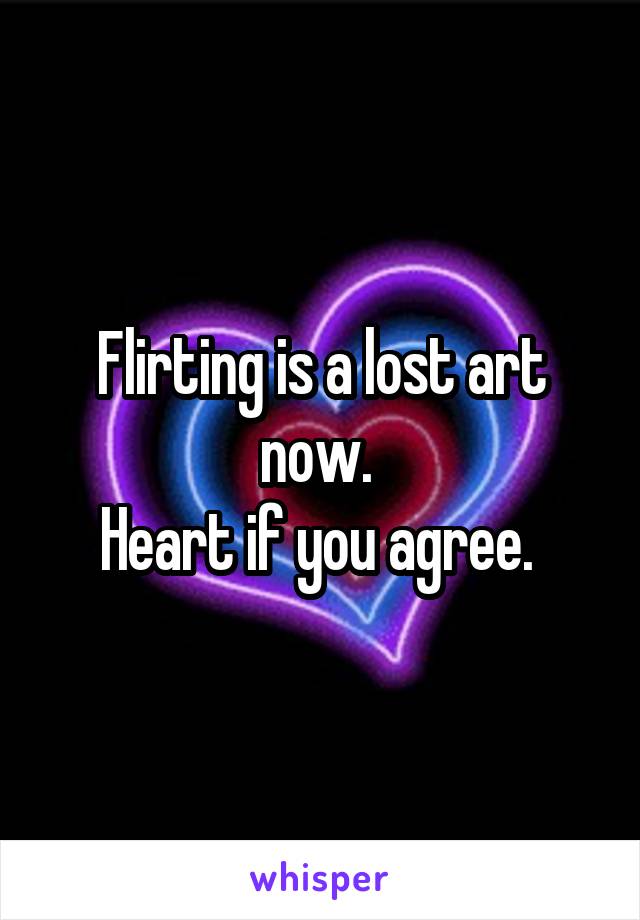 Flirting is a lost art now. 
Heart if you agree. 