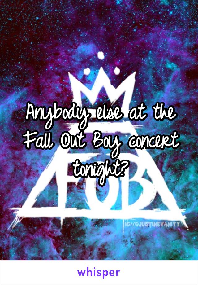 Anybody else at the Fall Out Boy concert tonight?