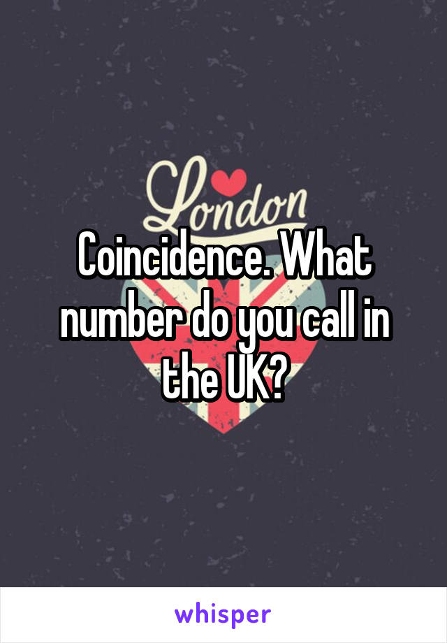 Coincidence. What number do you call in the UK?