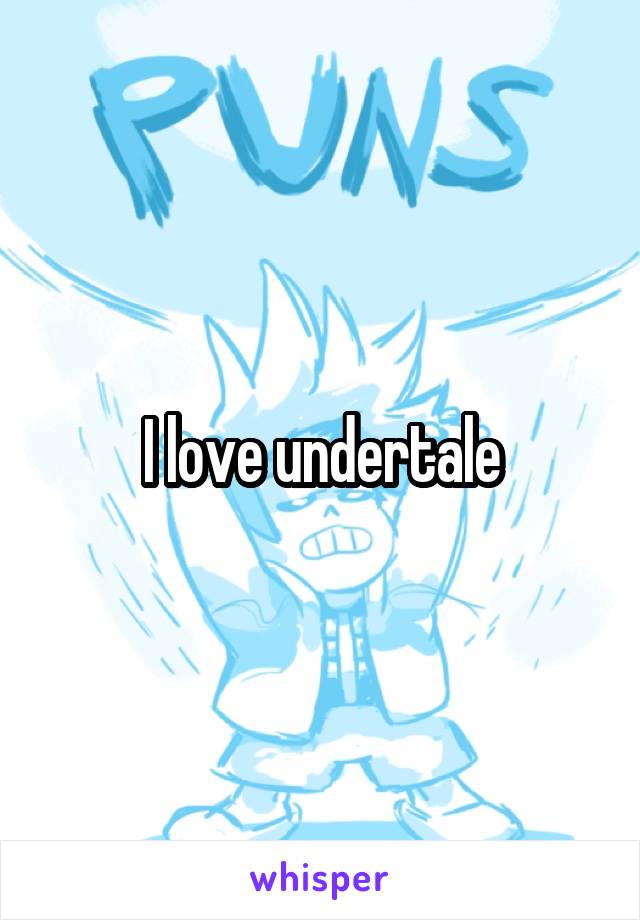 I love undertale