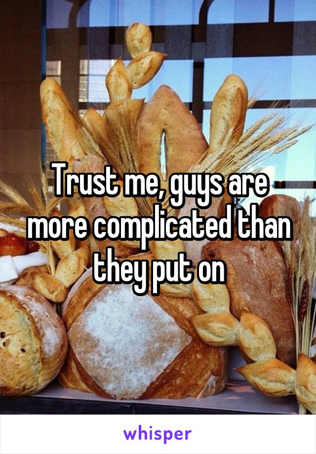 Trust me, guys are more complicated than they put on