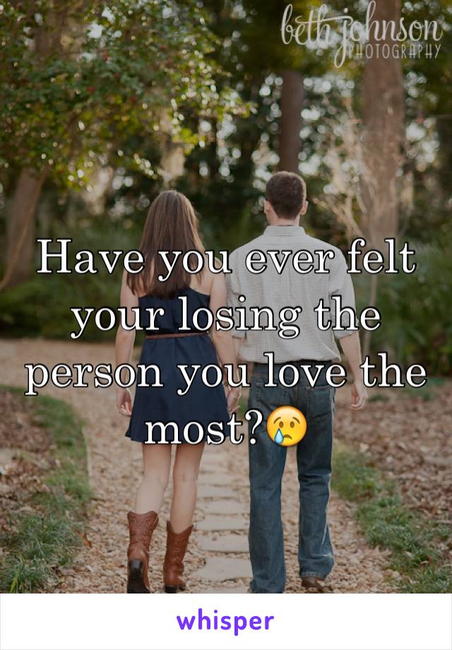 Have you ever felt your losing the person you love the most?😢