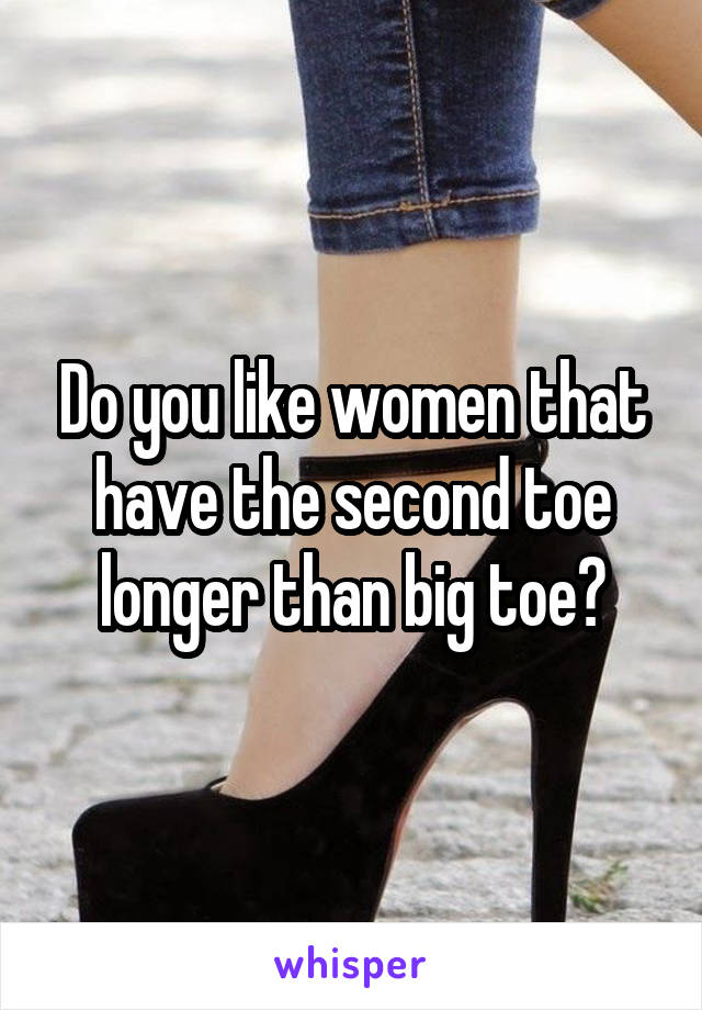 Do you like women that have the second toe longer than big toe?