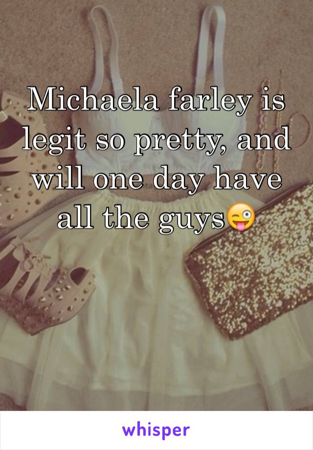 Michaela farley is legit so pretty, and will one day have all the guys😜



