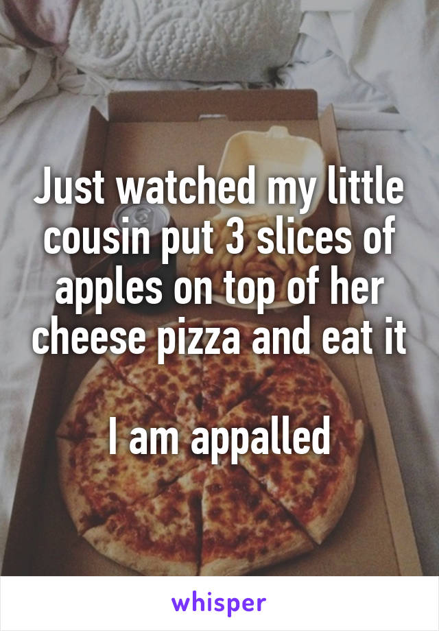 Just watched my little cousin put 3 slices of apples on top of her cheese pizza and eat it

I am appalled