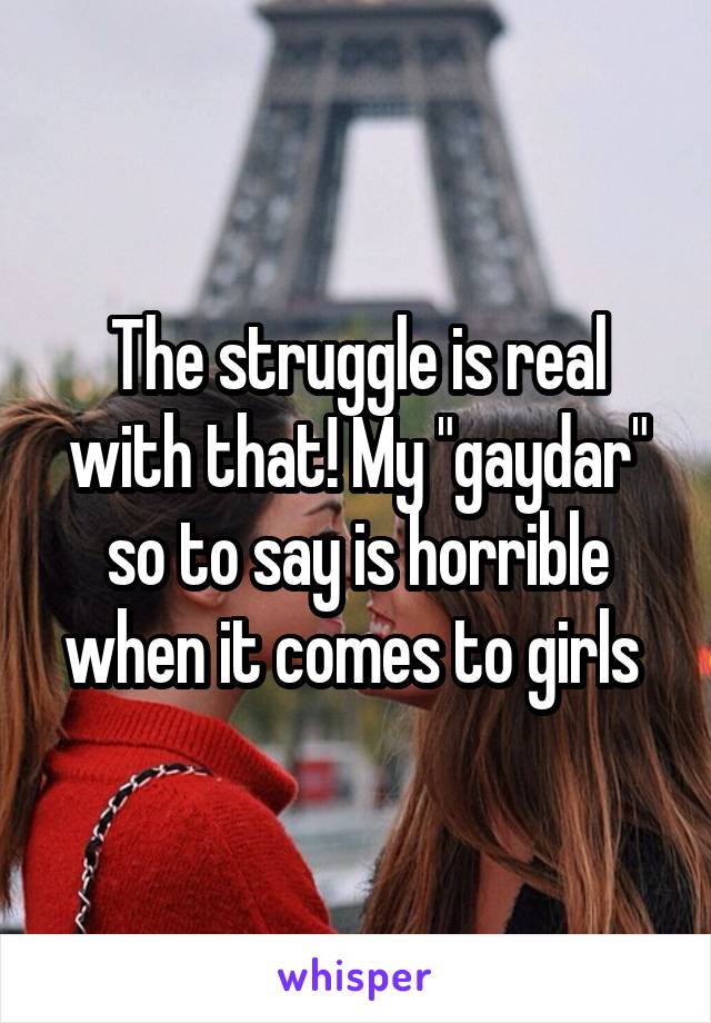 The struggle is real with that! My "gaydar" so to say is horrible when it comes to girls 