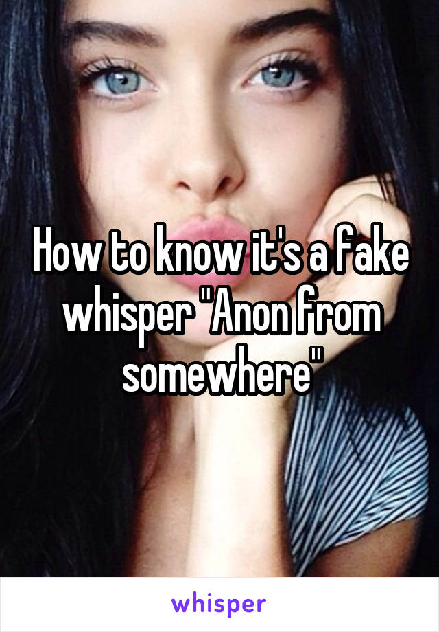 How to know it's a fake whisper "Anon from somewhere"