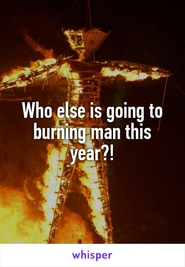 Who else is going to burning man this year?!