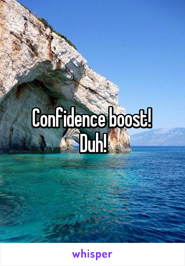 Confidence boost! 
Duh!