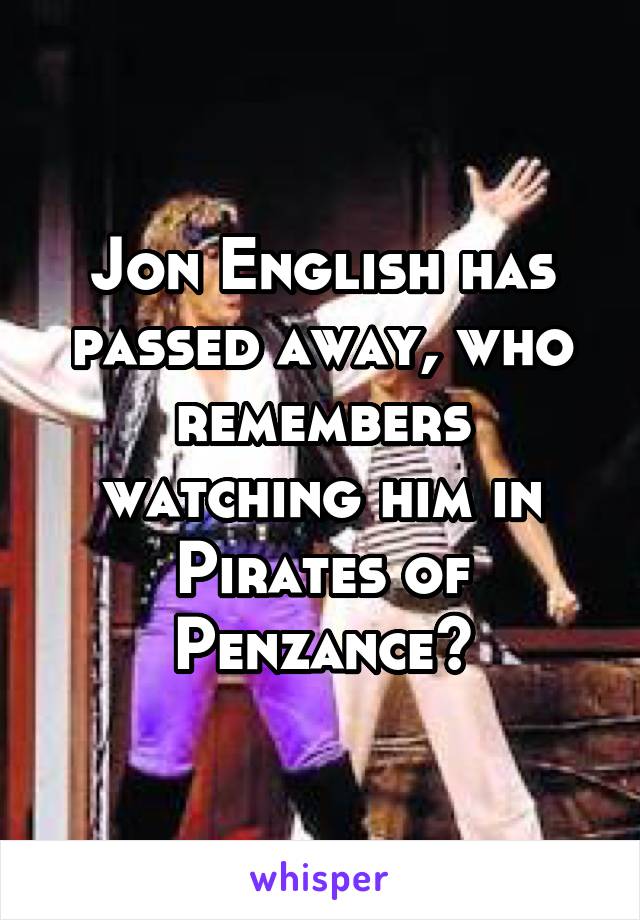 Jon English has passed away, who remembers watching him in Pirates of Penzance?