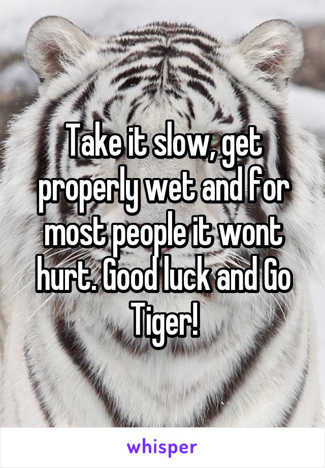 Take it slow, get properly wet and for most people it wont hurt. Good luck and Go Tiger!