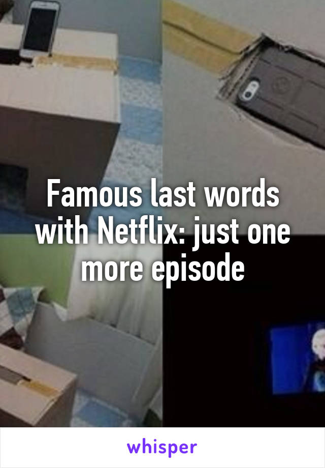 Famous last words with Netflix: just one more episode