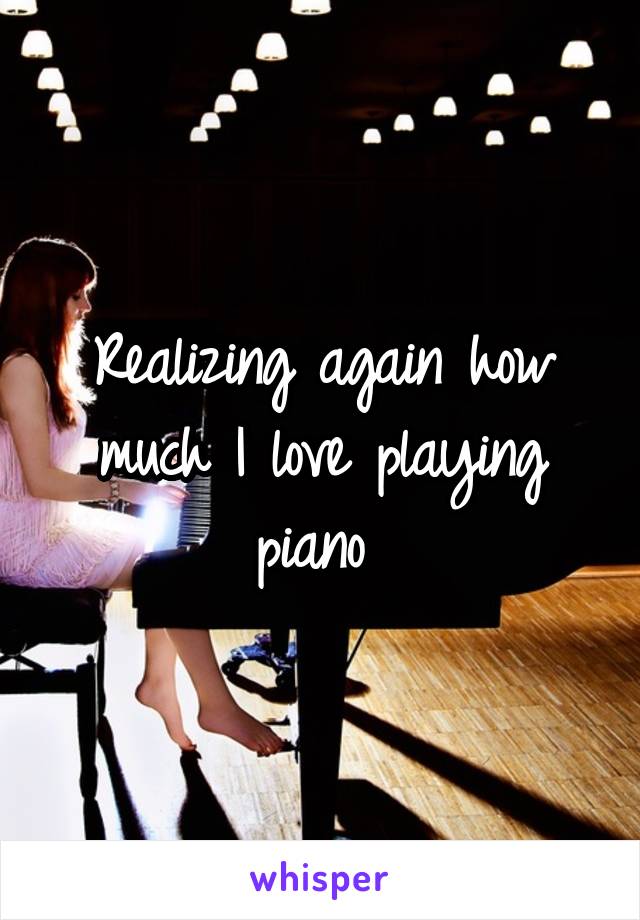 Realizing again how much I love playing piano 