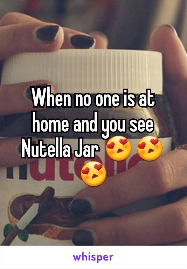 When no one is at home and you see Nutella Jar 😍😍😍