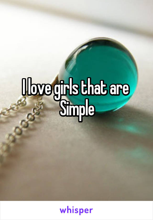 I love girls that are 
Simple

