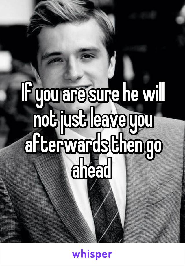 If you are sure he will not just leave you afterwards then go ahead 