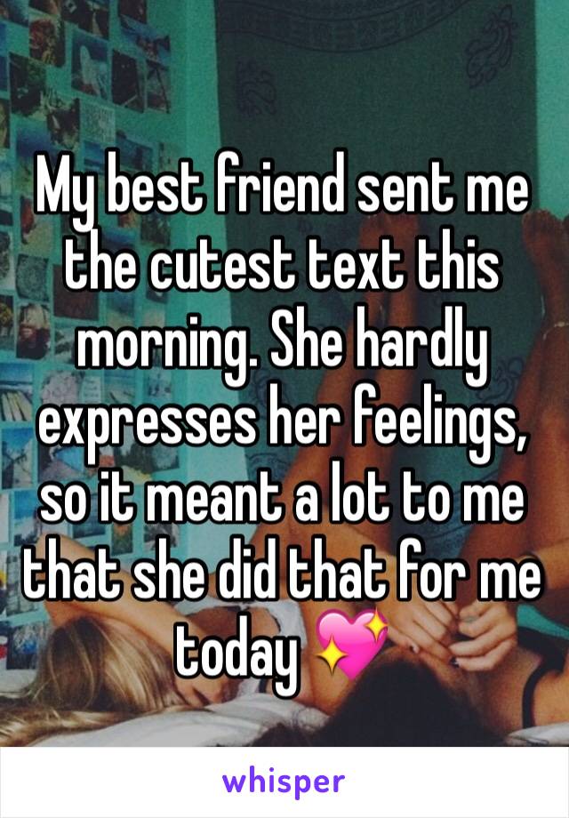 My best friend sent me the cutest text this morning. She hardly expresses her feelings, so it meant a lot to me that she did that for me today 💖