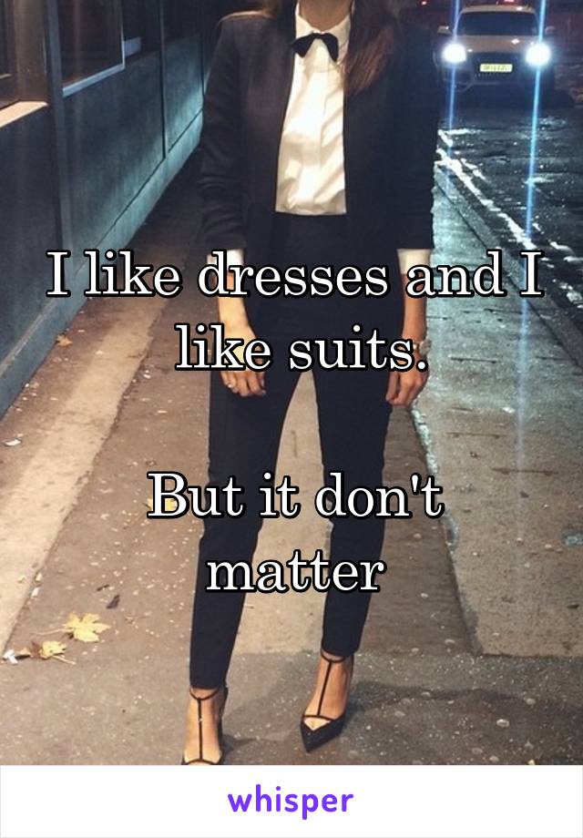 I like dresses and I  like suits.

But it don't matter