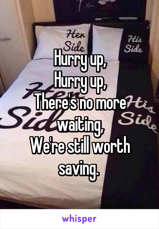 Hurry up,
Hurry up,
There's no more waiting,
We're still worth saving. 