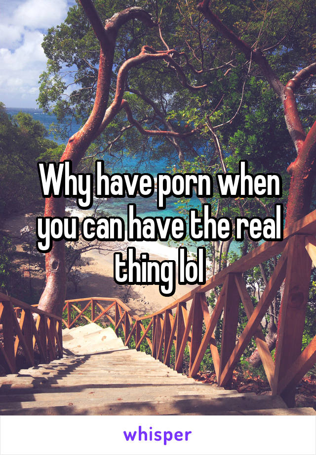 Why have porn when you can have the real thing lol