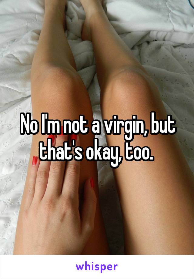 No I'm not a virgin, but that's okay, too. 