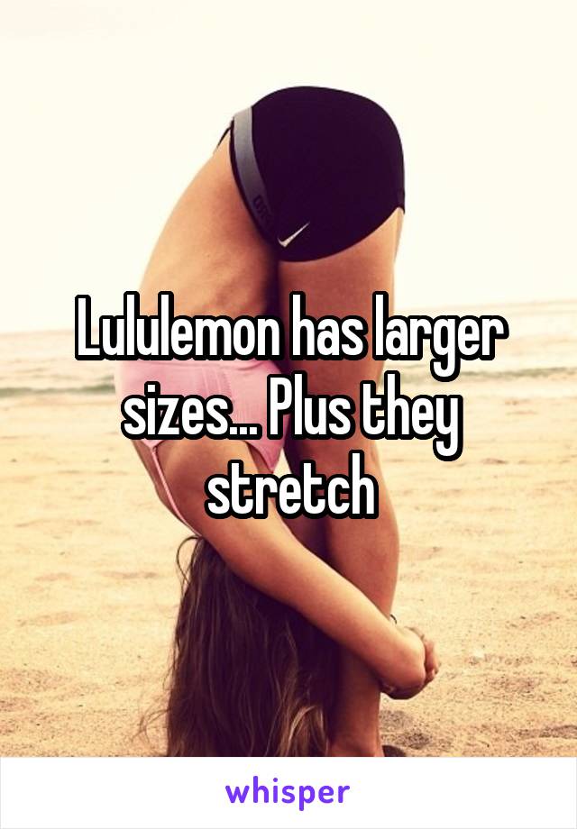 Lululemon has larger sizes... Plus they stretch