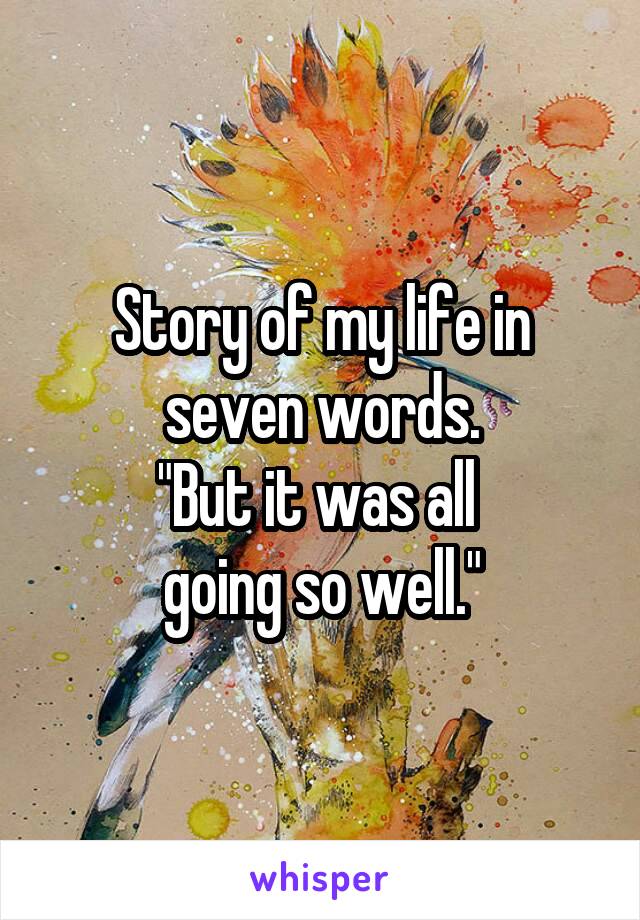 Story of my life in seven words.
"But it was all 
going so well."